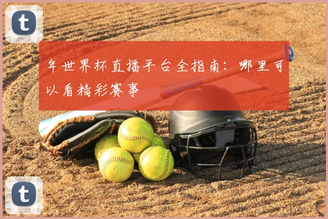 年世界杯直播平台全指南:哪里可以看精彩赛事