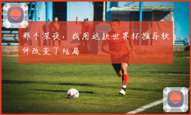 那个深夜，我用这款世界杯推荐软件改变了结局
