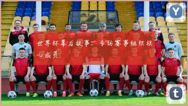 世界杯幕后故事：专访赛事组织核心成员