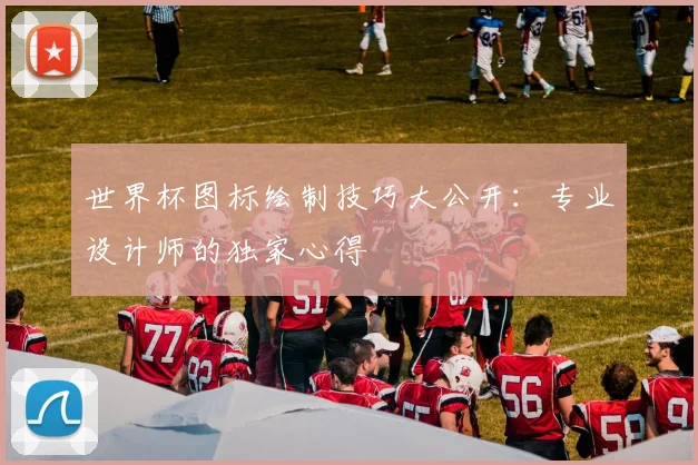 世界杯图标绘制技巧大公开:专业设计师的独家心得