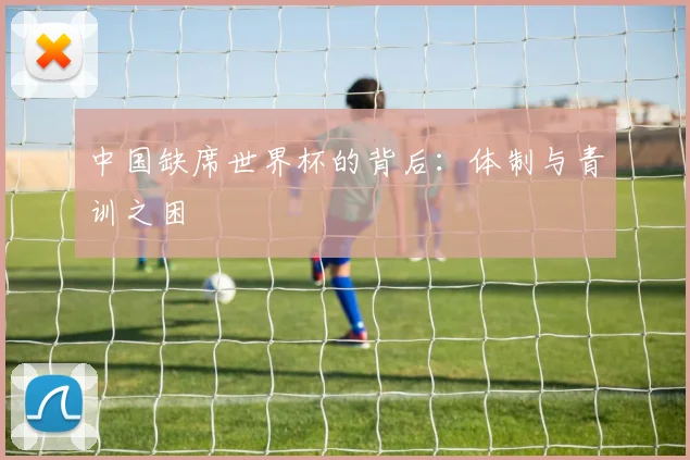 中国缺席世界杯的背后：体制与青训之困
