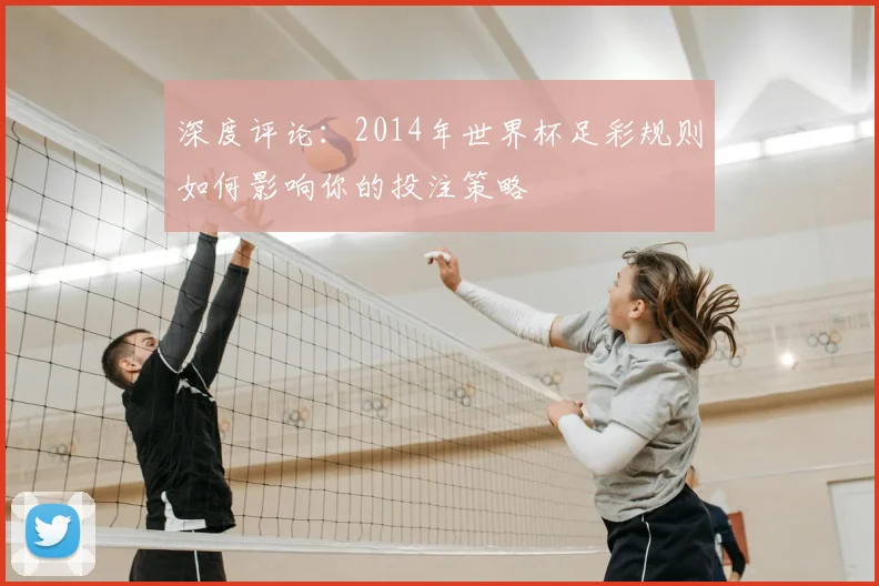 深度评论：2014年世界杯足彩规则如何影响你的投注策略