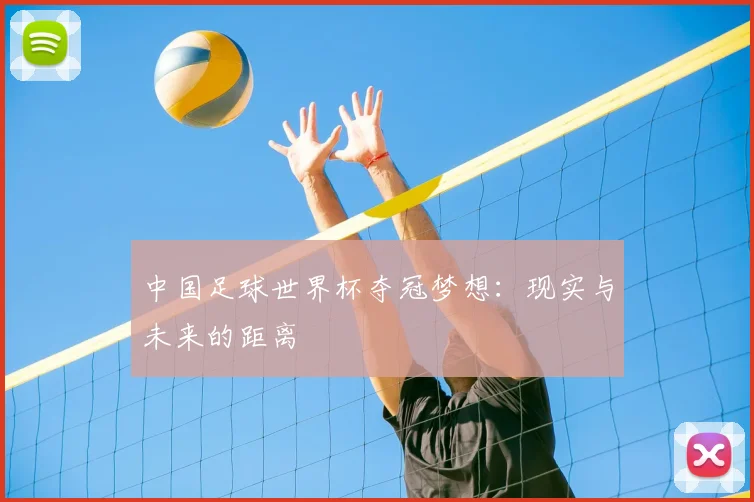 中国足球世界杯夺冠梦想：现实与未来的距离