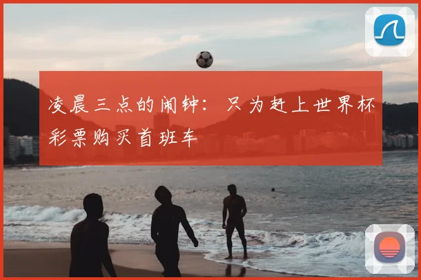 凌晨三点的闹钟：只为赶上世界杯彩票购买首班车