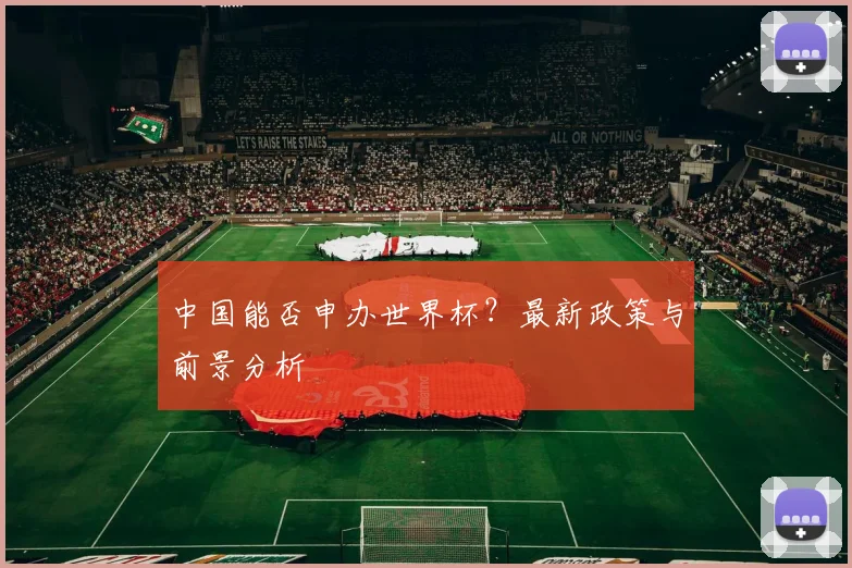 中国能否申办世界杯？最新政策与前景分析