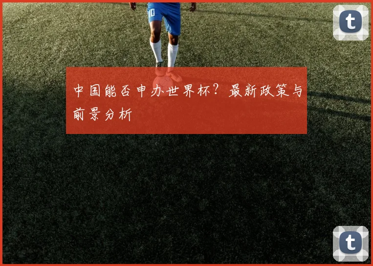 中国能否申办世界杯？最新政策与前景分析