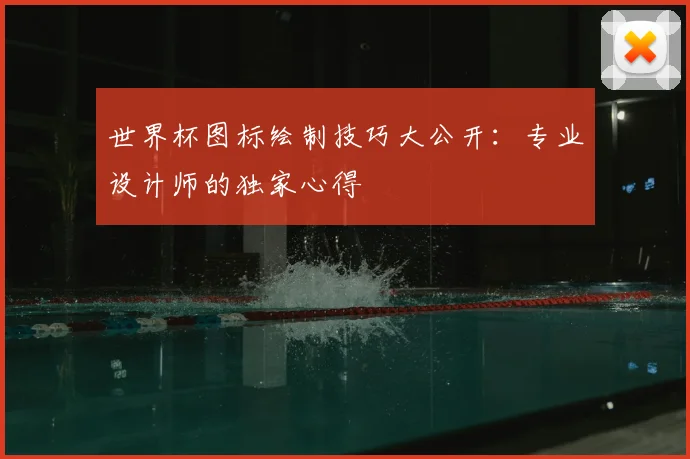 世界杯图标绘制技巧大公开:专业设计师的独家心得