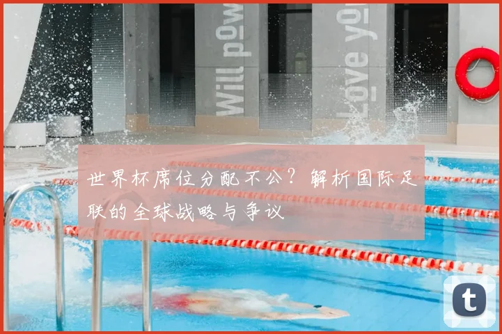 世界杯席位分配不公？解析国际足联的全球战略与争议