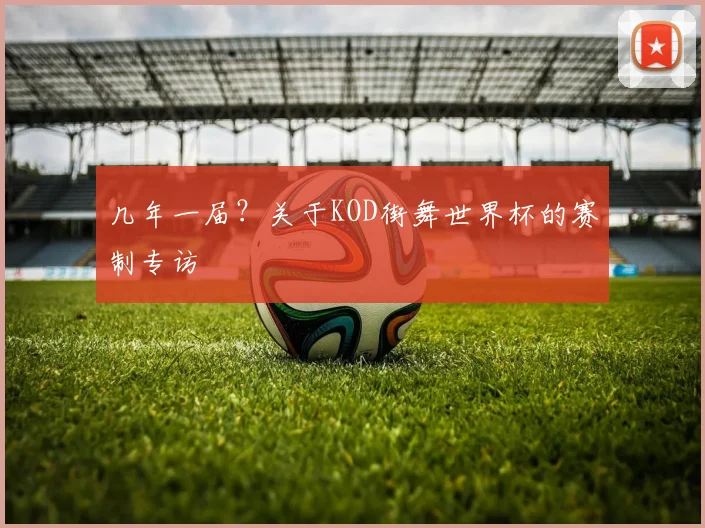 几年一届？关于KOD街舞世界杯的赛制专访